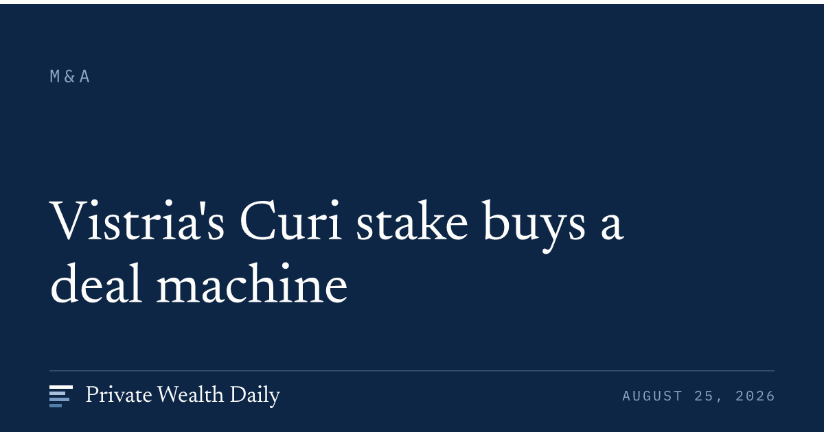 Vistria's Curi stake buys a deal machine — Private Wealth Daily